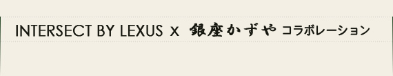 INTERSECT BY LEXUS × 銀座かずや コラボレーション
